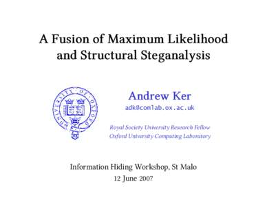 A Fusion of Maximum Likelihood and Structural Steganalysis Andrew Ker  Royal Society University Research Fellow Oxford University Computing Laboratory