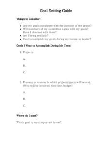 Goal Setting Guide Things to Consider: • Are my goals consistent with the purpose of the group? • Will members of my committee agree with my goals? Have I checked with them? • Am I being realistic?