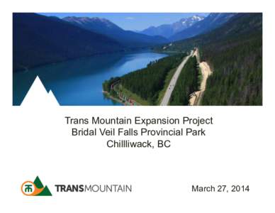 Trans Mountain Expansion Project Bridal Veil Falls Provincial Park Chillliwack, BC March 27, 2014