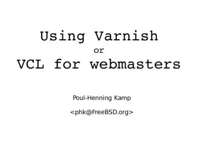Using Varnish or VCL for webmasters Poul-Henning Kamp <phk@FreeBSD.org>