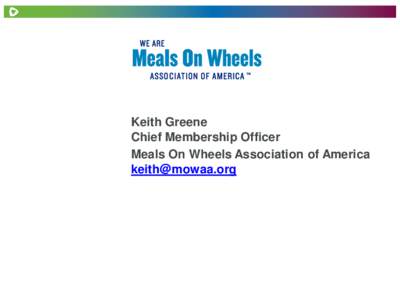 Keith Greene Chief Membership Officer Meals On Wheels Association of America [removed]  The Value of Meals On Wheels Membership