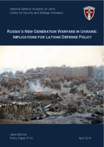 National Defence Academy of Latvia Center for Security and Strategic Research RUSSIA’S NEW GENERATION WARFARE IN UKRAINE: IMPLICATIONS FOR LATVIAN DEFENSE POLICY