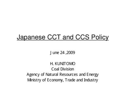 Japanese CCT and CCS Policy June 24 ,2009 H. KUNITOMO Coal Division Agency of Natural Resources and Energy Ministry of Economy, Trade and Industry