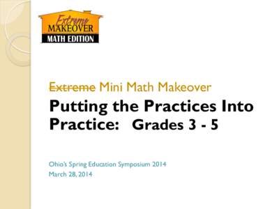 Extreme Mini Math Makeover  Putting the Practices Into Practice: Grades[removed]Ohio’s Spring Education Symposium 2014 March 28, 2014