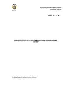 Consejo Superior de Comercio Exterior República de Colombia CSCE – Sesión 75  AGENDA PARA LA INTEGRACIÓN DINÁMICA DE COLOMBIA EN EL