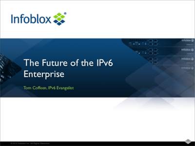 The Future of the IPv6 Enterprise Tom Coffeen, IPv6 Evangelist © 2012 Infoblox Inc. All Rights Reserved.