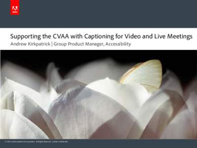 Supporting the CVAA with Captioning for Video and Live Meetings Andrew Kirkpatrick | Group Product Manager, Accessibility © 2011 Adobe Systems Incorporated. All Rights Reserved. Adobe Confidential.  21st Century Commun