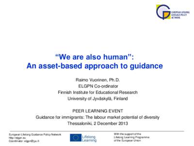 “We are also human”: An asset-based approach to guidance Raimo Vuorinen, Ph.D. ELGPN Co-ordinator Finnish Institute for Educational Research University of Jyväskylä, Finland