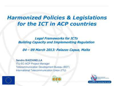 Harmonized Policies & Legislations for the ICT in ACP countries Legal Frameworks for ICTs Building Capacity and Implementing Regulation  04 – 09 March 2013: Palazzo Capua, Malta