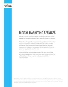 DIGITAL MARKETING SERVICES We take a custom approach to digital marketing. Unlike high-volume agencies we recognize that every client (and every project) is different. Rather than attempt to fit your project into a prede