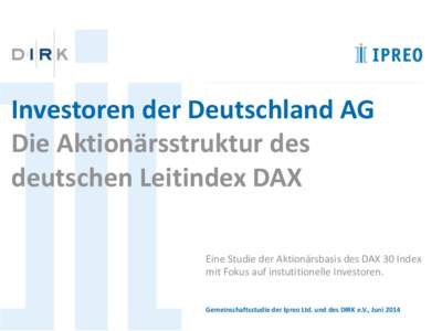 Investoren der Deutschland AG Die Aktionärsstruktur des deutschen Leitindex DAX Eine Studie der Aktionärsbasis des DAX 30 Index mit Fokus auf instutitionelle Investoren.