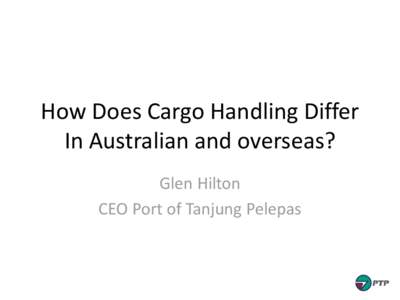 How Does Cargo Handling Differ In Australian and overseas? Glen Hilton CEO Port of Tanjung Pelepas  Glen Hilton