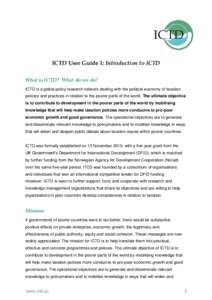 ICTD User Guide 1: Introduction to ICTD What is ICTD? What do we do? ICTD is a global policy research network dealing with the political economy of taxation policies and practices in relation to the poorer parts of the w