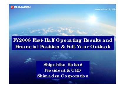 November 12, 2008  FY2008 First-Half Operating Results and Financial Position & Full-Year Outlook Shigehiko Hattori President & CEO