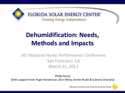 Dehumidification: Needs, Methods and Impacts ACI National Home Performance Conference San Francisco, CA March 31, 2011 Philip Fairey