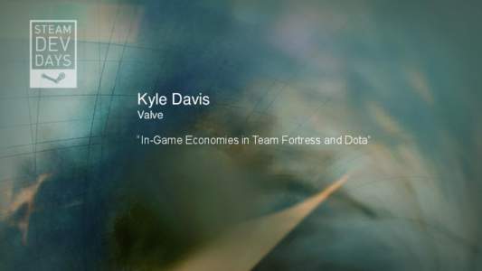 Kyle Davis Valve “In-Game Economies in Team Fortress and Dota” HOW TO MAKE YOUR PRODUCT BETTER Use an economy to improve your product and make happier customers, or lose to