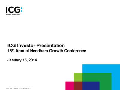 ICG Investor Presentation 16th Annual Needham Growth Conference January 15, 2014 © 2014 ICG Group, Inc. All Rights Reserved. /