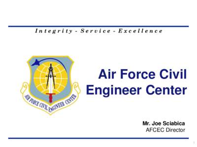 Integrity - Service - Excellence  Air Force Civil Engineer Center Mr. Joe Sciabica AFCEC Director