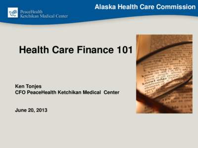 Alaska Health Care Commission  Health Care Finance 101 Ken Tonjes CFO PeaceHealth Ketchikan Medical Center