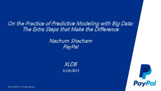On the Practice of Predictive Modeling with Big Data: The Extra Steps that Make the Difference Nachum Shacham PayPal XLDB
