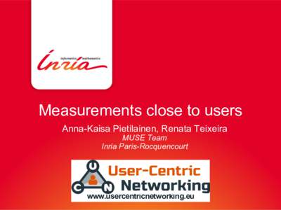 Measurements close to users Anna-Kaisa Pietilainen, Renata Teixeira MUSE Team Inria Paris-Rocquencourt  www.usercentricnetworking.eu