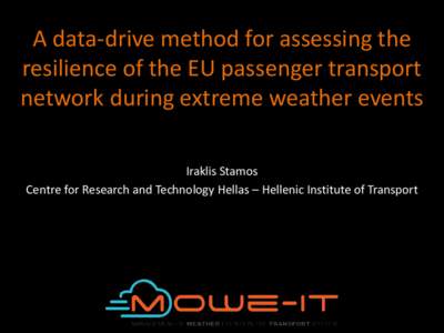 A data-drive method for assessing the resilience of the EU passenger transport network during extreme weather events Iraklis Stamos Centre for Research and Technology Hellas – Hellenic Institute of Transport