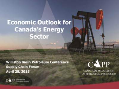 Economic Outlook for Canada’s Energy Sector Williston Basin Petroleum Conference Supply Chain Forum
