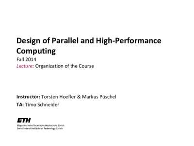 Design of Parallel and High-Performance Computing Fall 2014 Lecture: Organization of the Course  Instructor: Torsten Hoefler & Markus Püschel