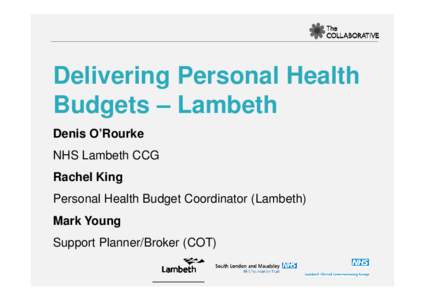 Delivering Personal Health Budgets – Lambeth Denis O’Rourke NHS Lambeth CCG Rachel King Personal Health Budget Coordinator (Lambeth)