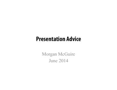 Presentation Advice Morgan McGuire June 2014 Most of this Advice Applies To: •  Formal presentations