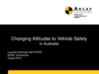 Changing Attitudes to Vehicle Safety in Australia Lauchlan McIntosh AM FACRS ACRS Conference August 2012