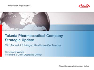 Takeda Pharmaceutical Company Strategic Update 33rd Annual J.P. Morgan Healthcare Conference Christophe Weber President & Chief Operating Officer