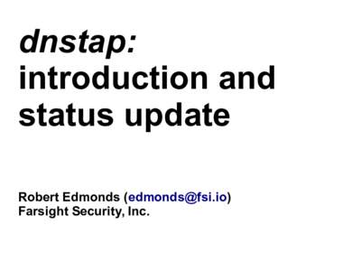 dnstap: introduction and status update Robert Edmonds () Farsight Security, Inc.