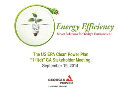 The US EPA Clean Power Plan “111(d)” GA Stakeholder Meeting September 19, 2014 Georgia Power Energy Efficiency Programs Certified Programs