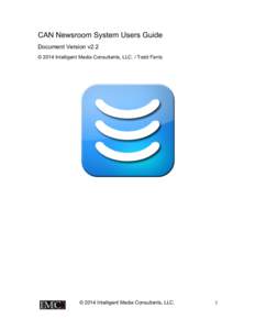 CAN Newsroom System Users Guide Document Version v2.2 © 2014 Intelligent Media Consultants, LLC. / Todd Fantz © 2014 Intelligent Media Consultants, LLC. 	
  