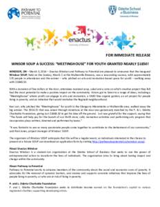 FOR IMMEDIATE RELEASE WINSOR SOUP A SUCCESS: “MEETINGHOUSE” FOR YOUTH GRANTED NEARLY $1850! WINDSOR, ON – March 3, 2014 – Enactus Windsor and Pathway to Potential are pleased to announce that the inaugural Windso