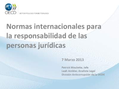 Normas internacionales para la responsabilidad de las personas jurídicas 7 Marzo 2013 Patrick Moulette, Jefe Leah Ambler, Analista Legal