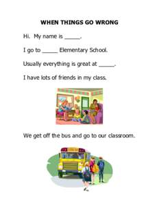 WHEN THINGS GO WRONG Hi. My name is _____. I go to _____ Elementary School. Usually everything is great at _____. I have lots of friends in my class.