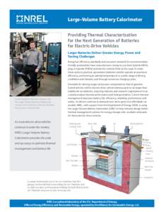 Large-Volume Battery Calorimeter Providing Thermal Characterization for the Next Generation of Batteries for Electric-Drive Vehicles Larger Batteries Deliver Greater Energy, Power and Testing Challenges