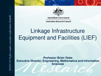 Linkage Infrastructure Equipment and Facilities (LIEF) Professor Brian Yates Executive Director, Engineering, Mathematics and Information Sciences