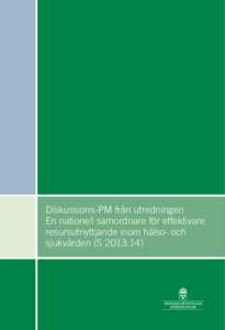 Diskussions-PM från utredningen En nationell samordnare för effektivare resursutnyttjande inom hälso- och sjukvården (S 2013:14)  Produktion: Socialdepartementet Form: Blomquist Tryck: Edita Bobergs. December 2014.