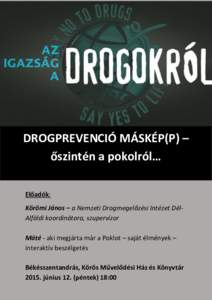 DROGPREVENCIÓ MÁSKÉP(P) – őszintén a pokolról… Előadók: Körömi János – a Nemzeti Drogmegelőzési Intézet DélAlföldi koordinátora, szupervízor Máté - aki megjárta már a Poklot – saját élmén