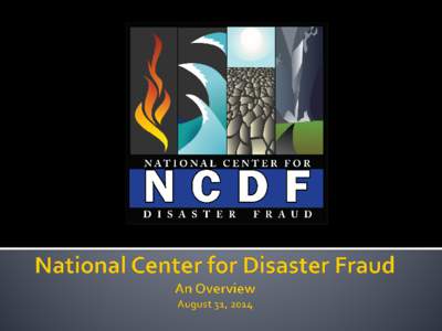 National Center for Disaster Fraud An Overview June 8, 2011