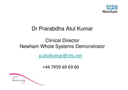 Dr Prarabdha Atul Kumar Clinical Director Newham Whole Systems Demonstrator [removed] +[removed]