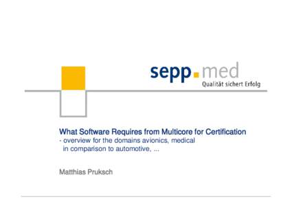 What Software Requires from Multicore for Certification - overview for the domains avionics, medical in comparison to automotive, ... Matthias Pruksch  Motivation