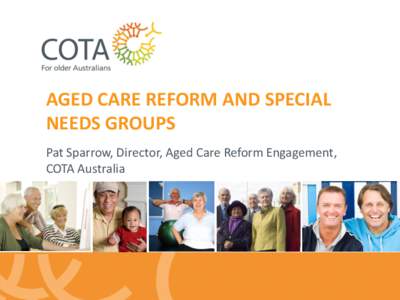 AGED CARE REFORM AND SPECIAL NEEDS GROUPS Pat Sparrow, Director, Aged Care Reform Engagement, COTA Australia  Reforms at a (Consumers) Glance