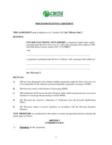 PROCESSOR INCENTIVE AGREEMENT  THIS AGREEMENT made in duplicate as of 1 October[removed]the “Effective Date”) BETWEEN: ONTARIO ELECTRONIC STEWARDSHIP, a corporation without share capital continued under the Waste Diver