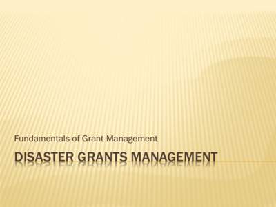Fundamentals of Grant Management  DISASTER GRANTS MANAGEMENT GRANTS MANAGEMENT TECHNICAL ASSISTANCE