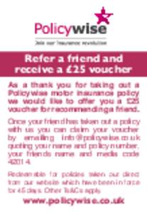 Refer a friend and receive a £25 voucher As a thank you for taking out a Policywise motor insurance policy we would like to offer you a £25 voucher for recommending a friend.