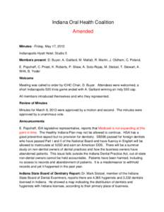 Indiana Oral Health Coalition Amended Minutes - Friday, May 17, 2013 Indianapolis Hyatt Hotel, Studio 5 Members present: D. Buyer, A. Gaillard, M. Mallatt, R. Martin, J. Oldham, C. Poland, E. Popcheff, C. Priest, K. Robe